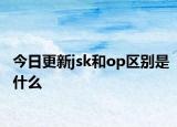 今日更新jsk和op區(qū)別是什么