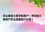 怎么更改三星手機賬戶（手機的三星賬戶怎么設(shè)置簡介介紹）