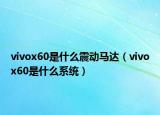 vivox60是什么震動(dòng)馬達(dá)（vivox60是什么系統(tǒng)）