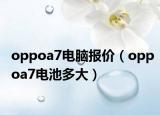 oppoa7電腦報(bào)價(jià)（oppoa7電池多大）