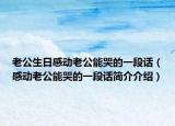 老公生日感動(dòng)老公能哭的一段話（感動(dòng)老公能哭的一段話簡介介紹）