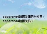 opporeno4如何關閉后臺應用（opporeno4如何關機）