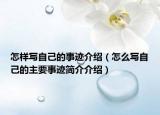 怎樣寫自己的事跡介紹（怎么寫自己的主要事跡簡介介紹）