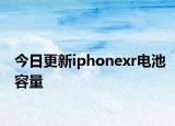 今日更新iphonexr電池容量
