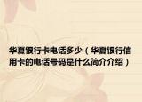 華夏銀行卡電話多少（華夏銀行信用卡的電話號碼是什么簡介介紹）