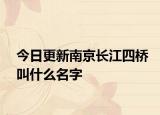 今日更新南京長(zhǎng)江四橋叫什么名字