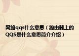 網(wǎng)絡(luò)qqs什么意思（路由器上的QQS是什么意思簡介介紹）