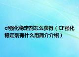 cf強(qiáng)化穩(wěn)定劑怎么獲得（CF強(qiáng)化穩(wěn)定劑有什么用簡介介紹）