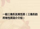 一般三角形及其性質(zhì)（三角形的所有性質(zhì)簡介介紹）