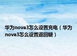 華為nova3怎么設置充電（華為nova3怎么設置返回鍵）