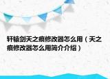 軒轅劍天之痕修改器怎么用（天之痕修改器怎么用簡介介紹）