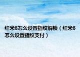 紅米6怎么設置指紋解鎖（紅米6怎么設置指紋支付）