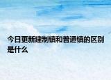 今日更新建制鎮(zhèn)和普通鎮(zhèn)的區(qū)別是什么