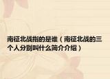 南征北戰(zhàn)指的是誰（南征北戰(zhàn)的三個人分別叫什么簡介介紹）
