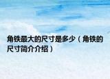 角鐵最大的尺寸是多少（角鐵的尺寸簡(jiǎn)介介紹）