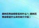 奧林匹克會(huì)歌歌名叫什么?（奧林匹克會(huì)歌是什么語言簡(jiǎn)介介紹）