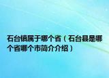石臺鎮(zhèn)屬于哪個省（石臺縣是哪個省哪個市簡介介紹）