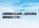 遠程網(wǎng)絡怎么連接（如何遠程連接網(wǎng)絡簡介介紹）