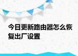 今日更新路由器怎么恢復出廠設置