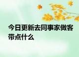 今日更新去同事家做客帶點(diǎn)什么