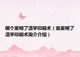 哪個發(fā)明了活字印刷術(shù)（誰發(fā)明了活字印刷術(shù)簡介介紹）