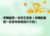 宋朝最后一位帝王是誰（宋朝的最后一位皇帝是誰簡介介紹）