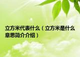 立方米代表什么（立方米是什么意思簡介介紹）
