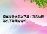 京東發(fā)快遞怎么下單（京東快遞怎么下單簡(jiǎn)介介紹）