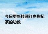 今日更新桂圓紅棗枸杞茶的功效