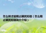 怎么樣才能阻止騷擾短信（怎么阻止騷擾短信簡介介紹）