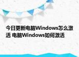 今日更新電腦Windows怎么激活 電腦Windows如何激活