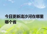 今日更新流沙河在哪里哪個(gè)省