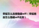 榮耀怎么連接隱藏wifi（榮耀路由怎么隱藏wifi名稱(chēng)）