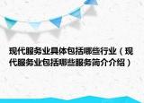 現(xiàn)代服務業(yè)具體包括哪些行業(yè)（現(xiàn)代服務業(yè)包括哪些服務簡介介紹）