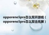 opporeno5pro怎么雙開(kāi)游戲（opporeno5pro怎么雙擊亮屏）