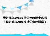 華為暢享20se支持語(yǔ)音喚醒小藝嗎（華為暢享20se支持語(yǔ)音喚醒嗎）