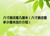 八寸直徑是幾厘米（八寸直徑是多少厘米簡(jiǎn)介介紹）