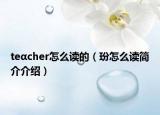 teαcher怎么讀的（玢怎么讀簡介介紹）