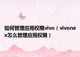 如何管理應用權(quán)限vivo（vivonex怎么管理應用權(quán)限）
