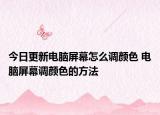 今日更新電腦屏幕怎么調(diào)顏色 電腦屏幕調(diào)顏色的方法