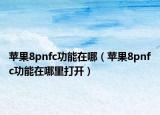 蘋果8pnfc功能在哪（蘋果8pnfc功能在哪里打開）