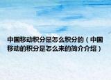 中國移動積分是怎么積分的（中國移動的積分是怎么來的簡介介紹）