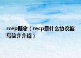 rcep概念（recp是什么協(xié)議縮寫簡(jiǎn)介介紹）