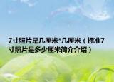 7寸照片是幾厘米*幾厘米（標(biāo)準(zhǔn)7寸照片是多少厘米簡介介紹）