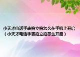 小天才電話手表拍立拍怎么在手機(jī)上開啟（小天才電話手表拍立拍怎么開啟）