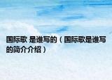 國際歌 是誰寫的（國際歌是誰寫的簡介介紹）