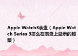 Apple Watch3表盤(pán)（Apple Watch Series 3怎么在表盤(pán)上顯示的股票）