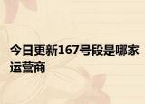 今日更新167號段是哪家運(yùn)營商