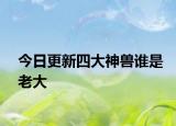 今日更新四大神獸誰是老大