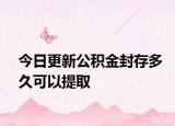 今日更新公積金封存多久可以提取